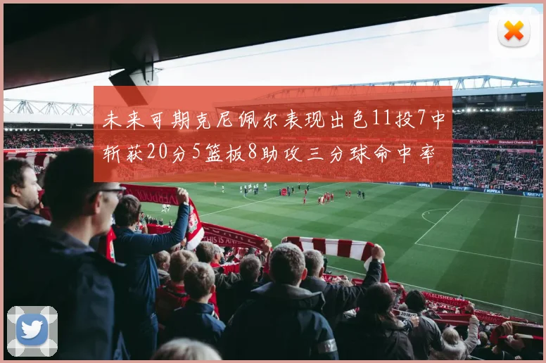 未来可期克尼佩尔表现出色11投7中斩获20分5篮板8助攻三分球命中率高达57