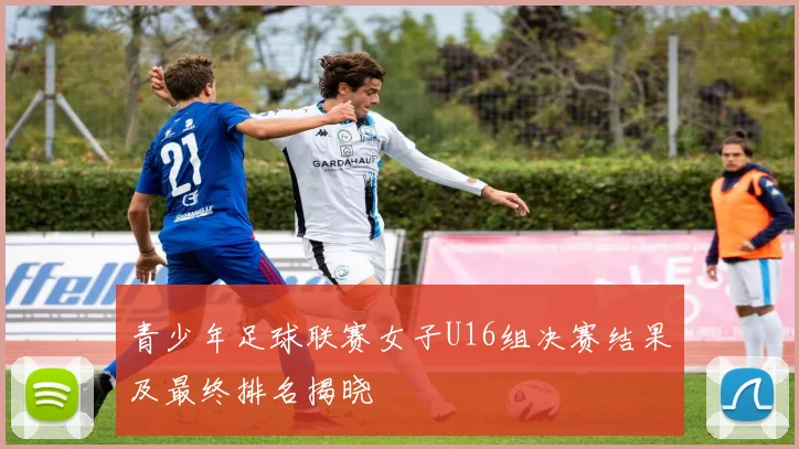 青少年足球联赛女子U16组决赛结果及最终排名揭晓
