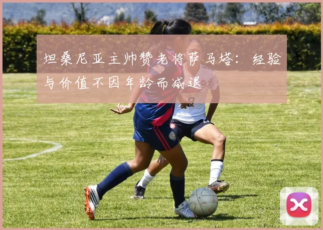 坦桑尼亚主帅赞老将萨马塔：经验与价值不因年龄而减退