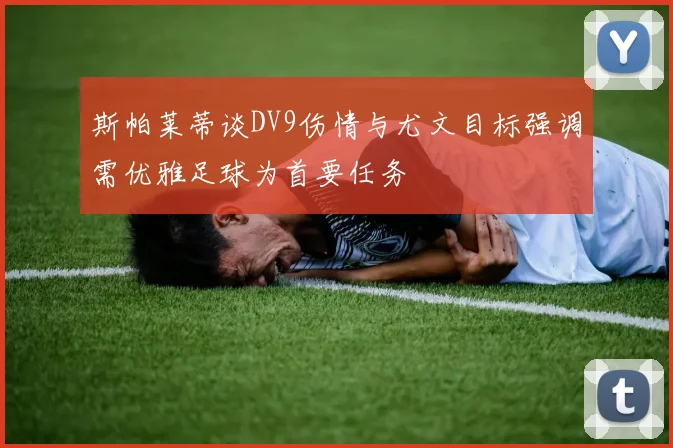 斯帕莱蒂谈DV9伤情与尤文目标强调需优雅足球为首要任务