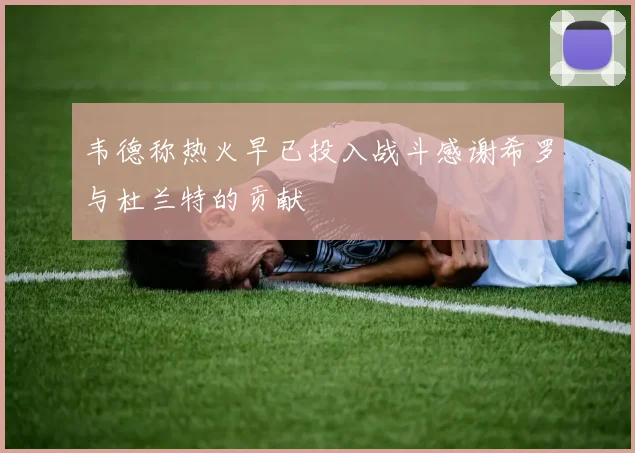 韦德称热火早已投入战斗感谢希罗与杜兰特的贡献