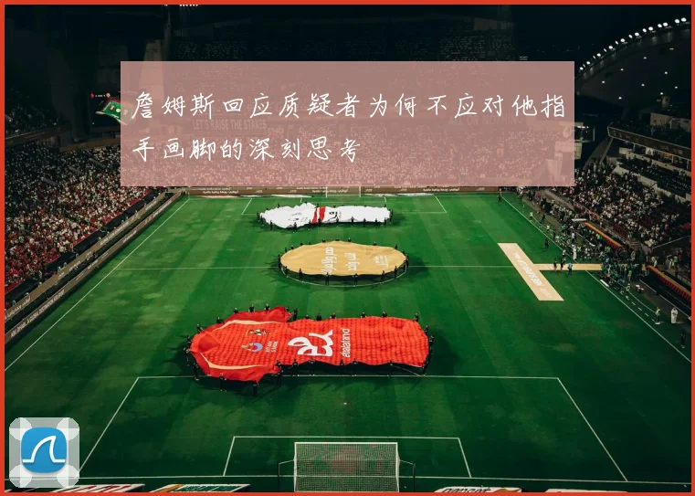 詹姆斯回应质疑者为何不应对他指手画脚的深刻思考