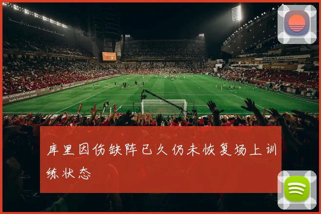 库里因伤缺阵已久仍未恢复场上训练状态