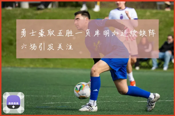 勇士豪取五胜一负库明加连续缺阵六场引发关注