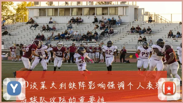 AD谈莱夫利缺阵影响强调个人表现与球队攻防的重要性
