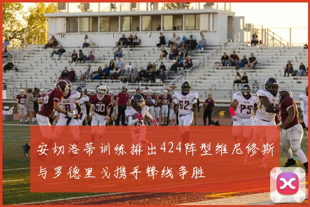 安切洛蒂训练排出424阵型维尼修斯与罗德里戈携手锋线争胜