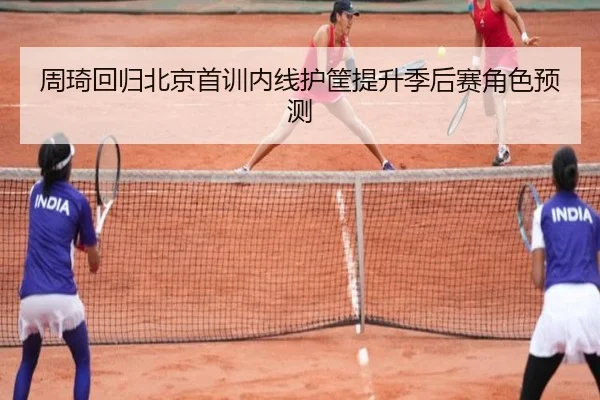 周琦回归北京首训内线护筐提升季后赛角色预测 - LDSPORTS